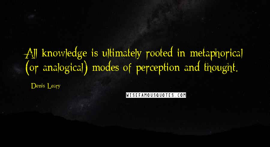 Denis Leary quotes: All knowledge is ultimately rooted in metaphorical (or analogical) modes of perception and thought.