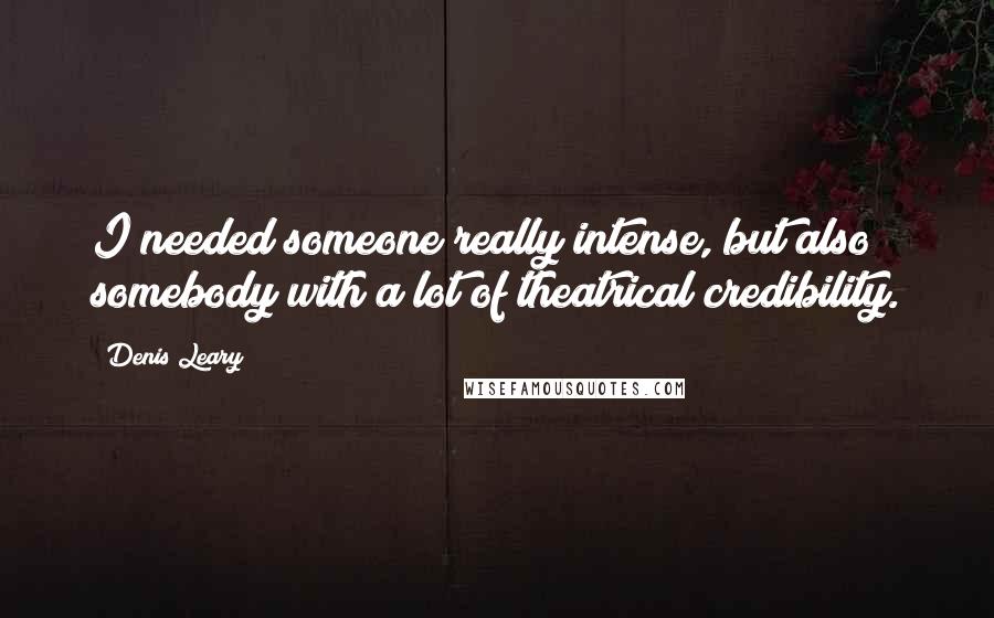 Denis Leary quotes: I needed someone really intense, but also somebody with a lot of theatrical credibility.