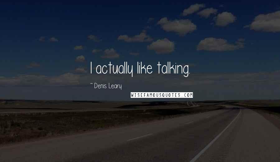 Denis Leary quotes: I actually like talking.