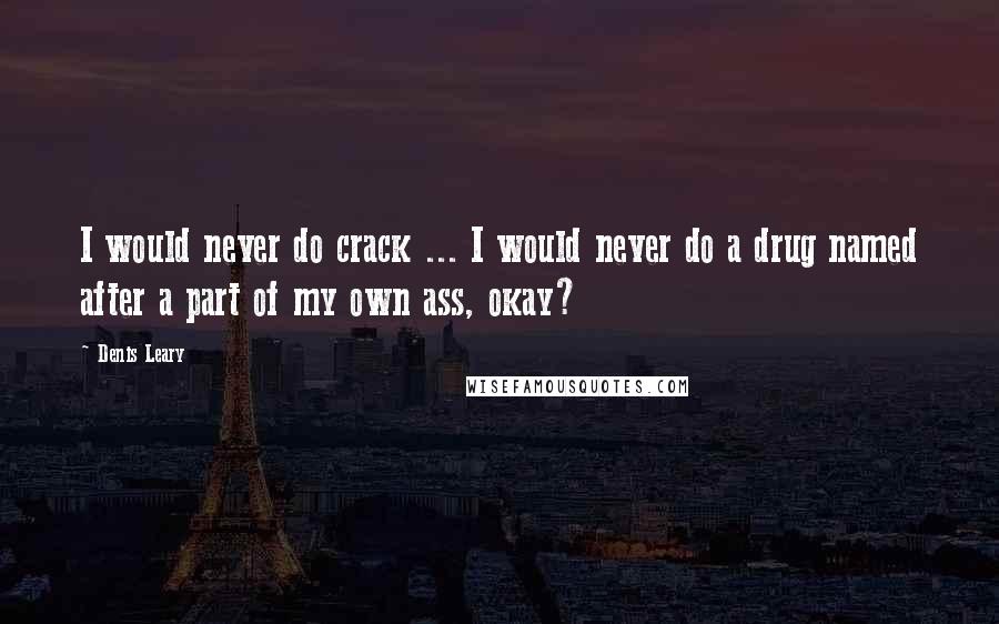 Denis Leary quotes: I would never do crack ... I would never do a drug named after a part of my own ass, okay?