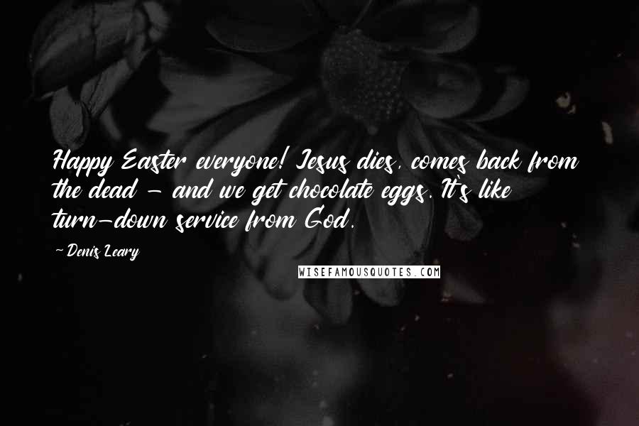 Denis Leary quotes: Happy Easter everyone! Jesus dies, comes back from the dead - and we get chocolate eggs. It's like turn-down service from God. Denis Leary quotes: Happy Easter everyone! Jesus dies, comes back from the dead - and we get chocolate eggs. It's like turn-down service from God.