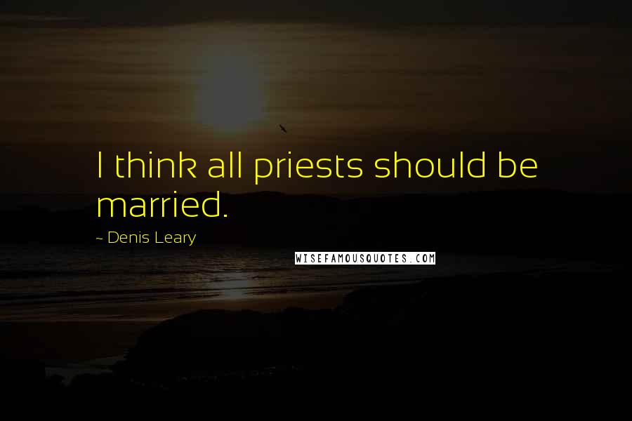 Denis Leary quotes: I think all priests should be married.