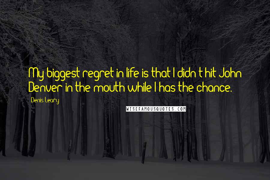 Denis Leary quotes: My biggest regret in life is that I didn't hit John Denver in the mouth while I has the chance.