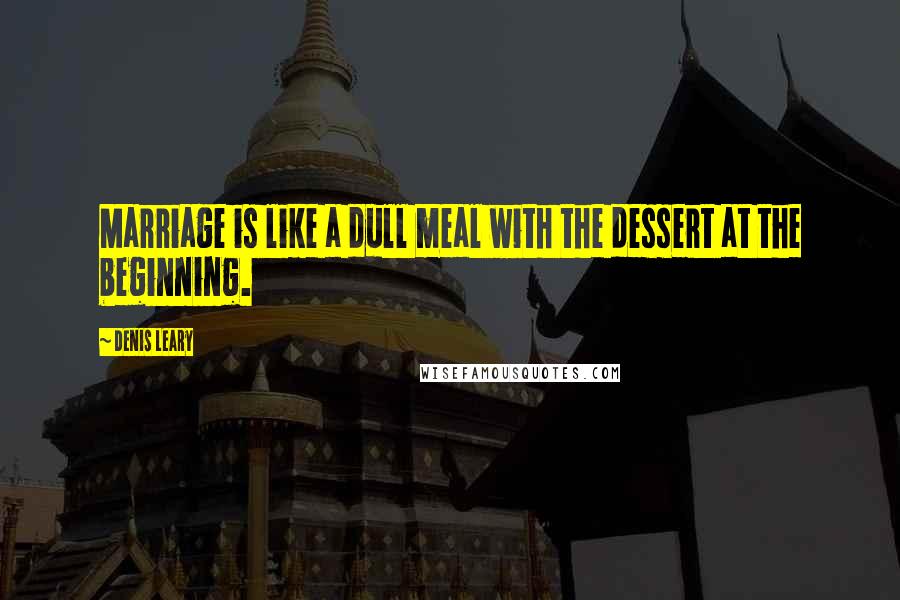 Denis Leary quotes: Marriage is like a dull meal with the dessert at the beginning.