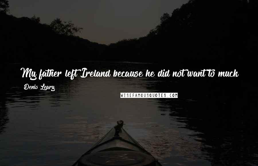 Denis Leary quotes: My father left Ireland because he did not want to muck horse manure for the rest of his life, and he wanted to come to New York.