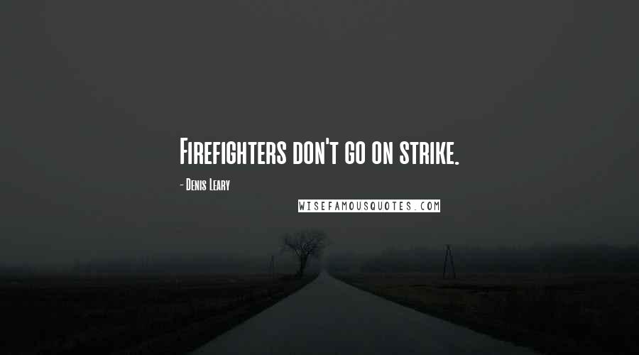 Denis Leary quotes: Firefighters don't go on strike.