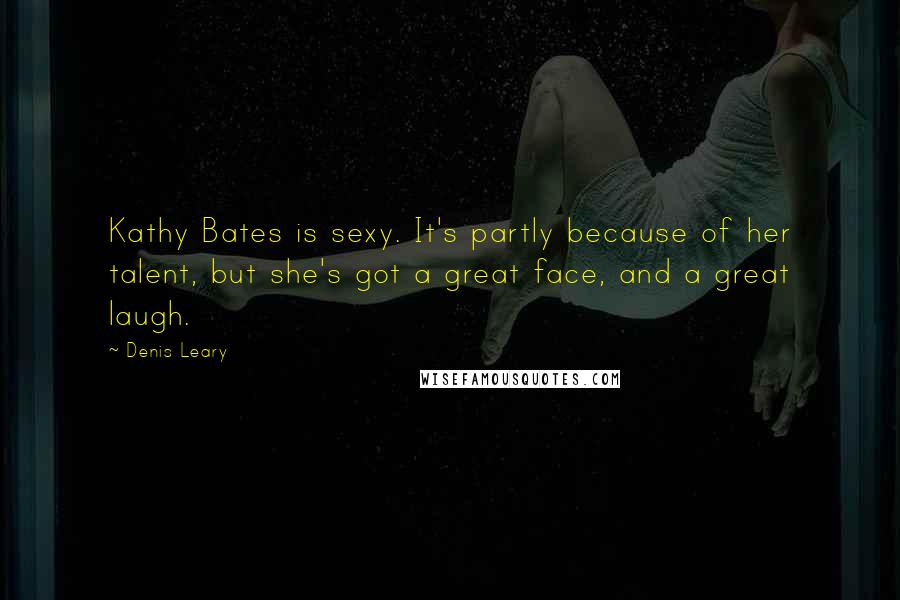Denis Leary quotes: Kathy Bates is sexy. It's partly because of her talent, but she's got a great face, and a great laugh. Denis Leary quotes: Kathy Bates is sexy. It's partly because of her talent, but she's got a great face, and a great laugh.