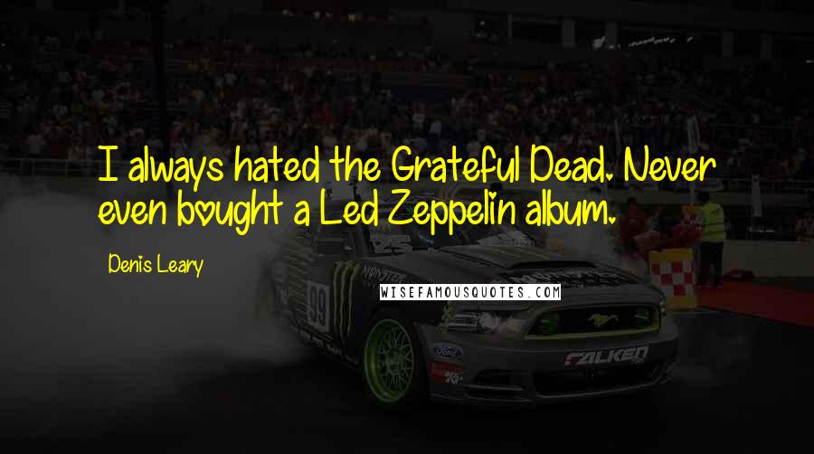 Denis Leary quotes: I always hated the Grateful Dead. Never even bought a Led Zeppelin album.