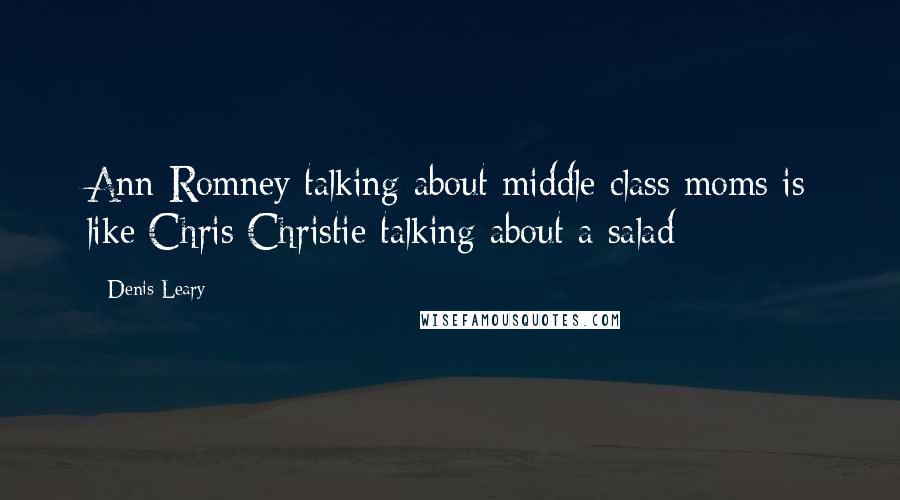 Denis Leary quotes: Ann Romney talking about middle class moms is like Chris Christie talking about a salad