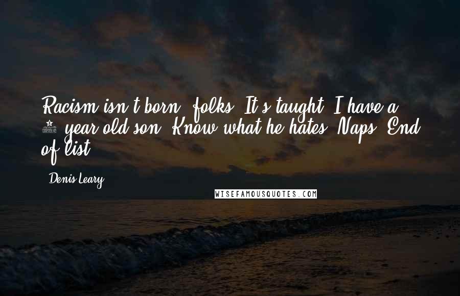 Denis Leary quotes: Racism isn't born, folks. It's taught. I have a 2-year-old son. Know what he hates? Naps. End of list.