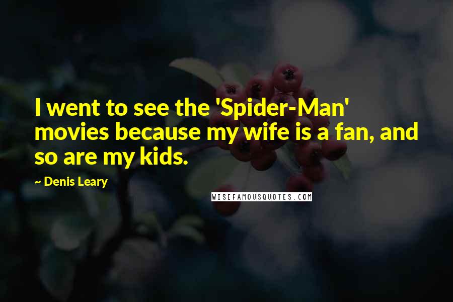 Denis Leary quotes: I went to see the 'Spider-Man' movies because my wife is a fan, and so are my kids.