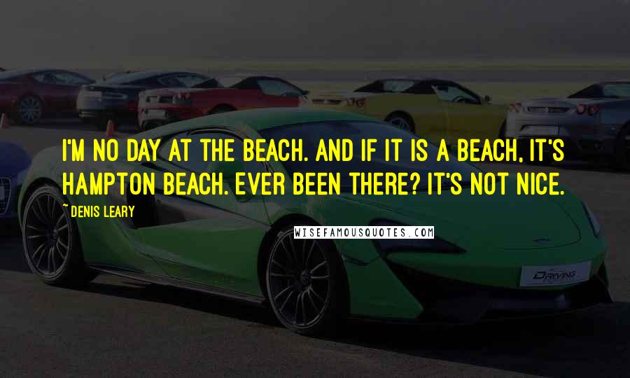 Denis Leary quotes: I'm no day at the beach. And if it is a beach, it's Hampton Beach. Ever been there? It's not nice.