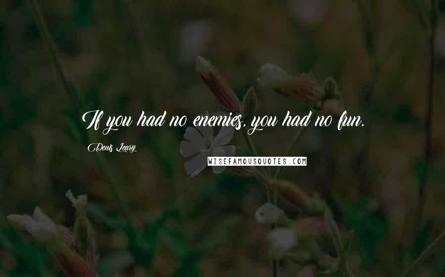 Denis Leary quotes: If you had no enemies, you had no fun.