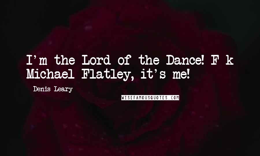 Denis Leary quotes: I'm the Lord of the Dance! F-k Michael Flatley, it's me!