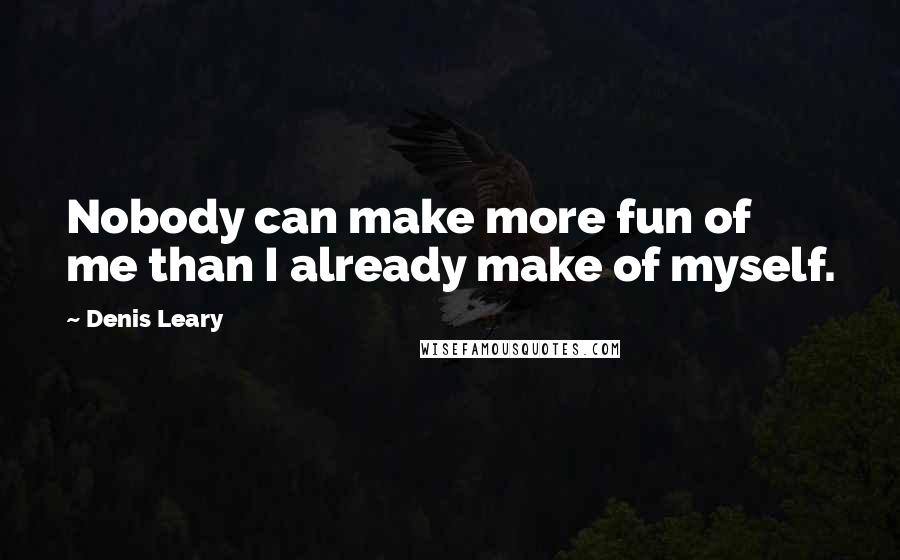 Denis Leary quotes: Nobody can make more fun of me than I already make of myself.