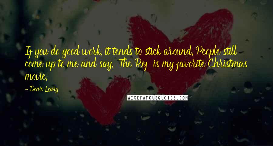 Denis Leary quotes: If you do good work, it tends to stick around. People still come up to me and say, 'The Ref' is my favorite Christmas movie.'