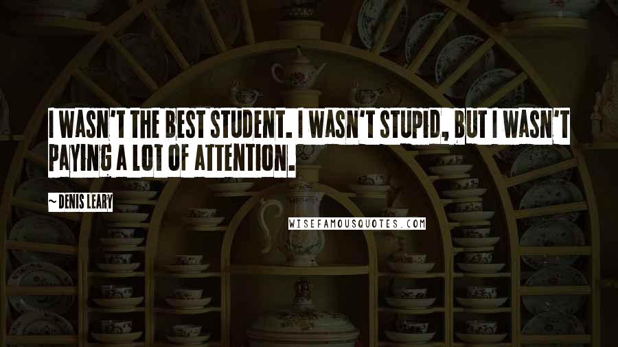 Denis Leary quotes: I wasn't the best student. I wasn't stupid, but I wasn't paying a lot of attention.