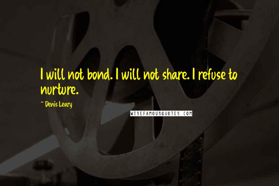 Denis Leary quotes: I will not bond. I will not share. I refuse to nurture.