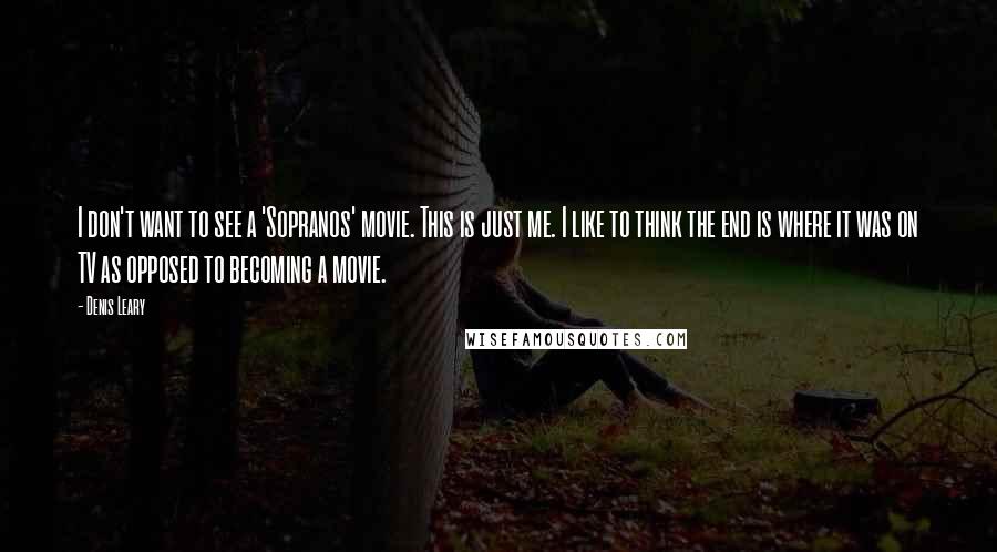 Denis Leary quotes: I don't want to see a 'Sopranos' movie. This is just me. I like to think the end is where it was on TV as opposed to becoming a movie. Denis Leary quotes: I don't want to see a 'Sopranos' movie. This is just me. I like to think the end is where it was on TV as opposed to becoming a movie.