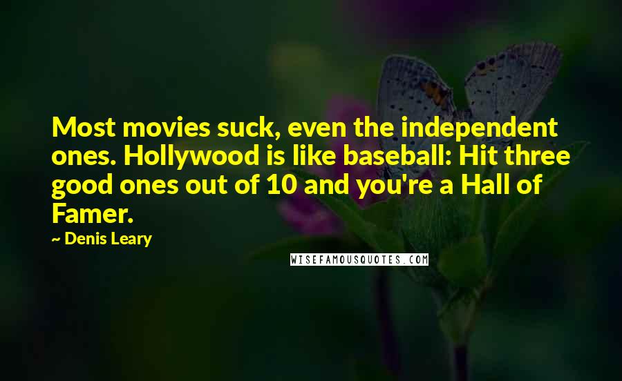 Denis Leary quotes: Most movies suck, even the independent ones. Hollywood is like baseball: Hit three good ones out of 10 and you're a Hall of Famer.