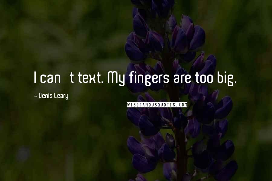 Denis Leary quotes: I can't text. My fingers are too big.