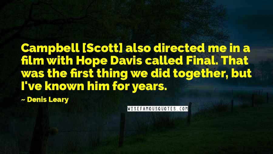 Denis Leary quotes: Campbell [Scott] also directed me in a film with Hope Davis called Final. That was the first thing we did together, but I've known him for years.