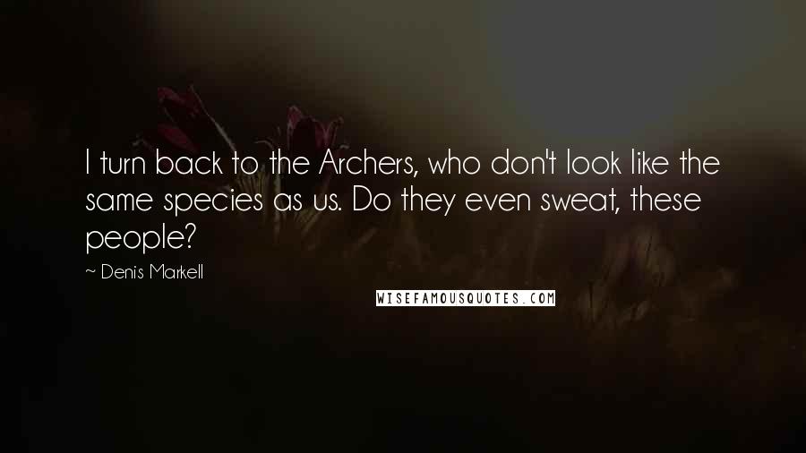 Denis Markell quotes: I turn back to the Archers, who don't look like the same species as us. Do they even sweat, these people?