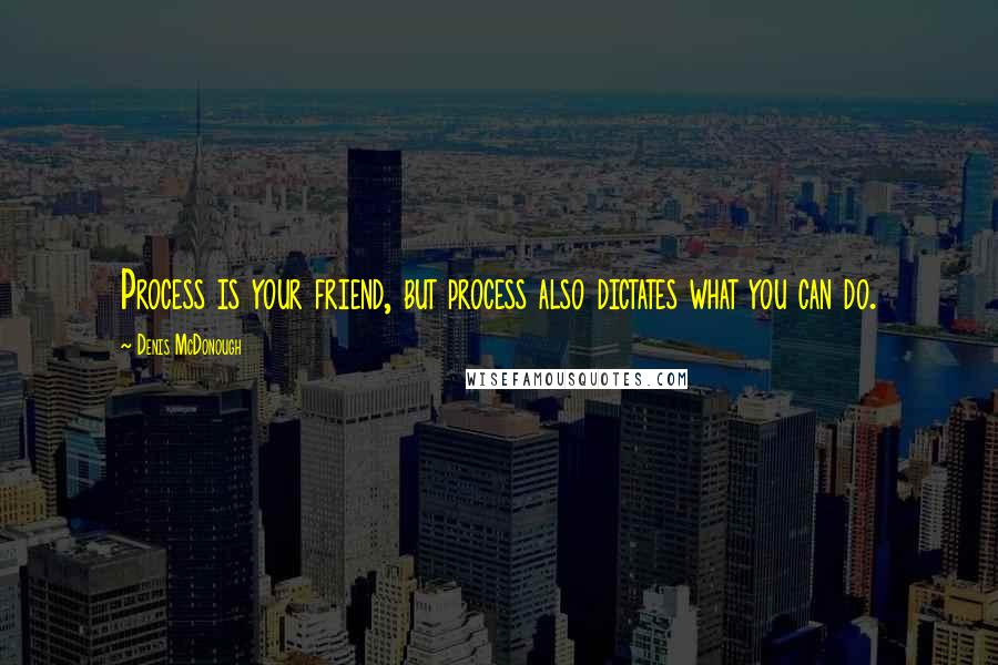 Denis McDonough quotes: Process is your friend, but process also dictates what you can do. Denis McDonough quotes: Process is your friend, but process also dictates what you can do.