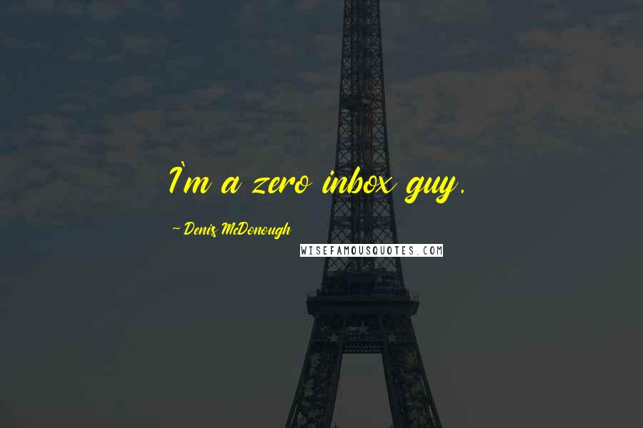 Denis McDonough quotes: I'm a zero inbox guy.