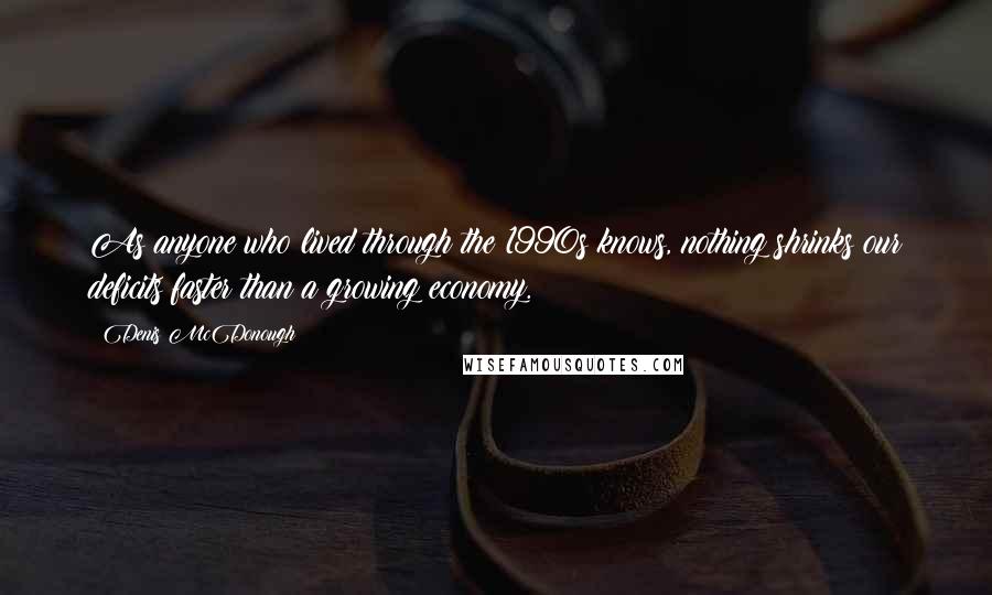 Denis McDonough quotes: As anyone who lived through the 1990s knows, nothing shrinks our deficits faster than a growing economy.