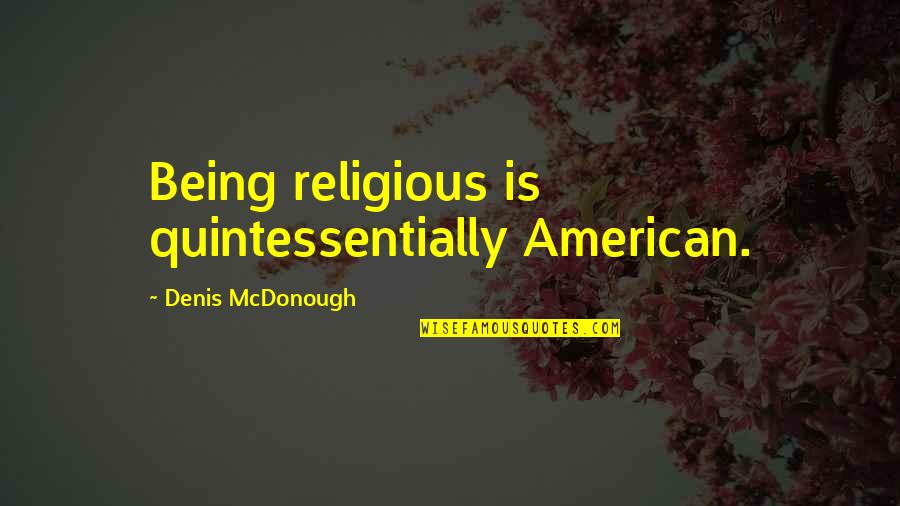 Denis Mcdonough Quotes By Denis McDonough: Being religious is quintessentially American. Denis Mcdonough Quotes By Denis McDonough: Being religious is quintessentially American.