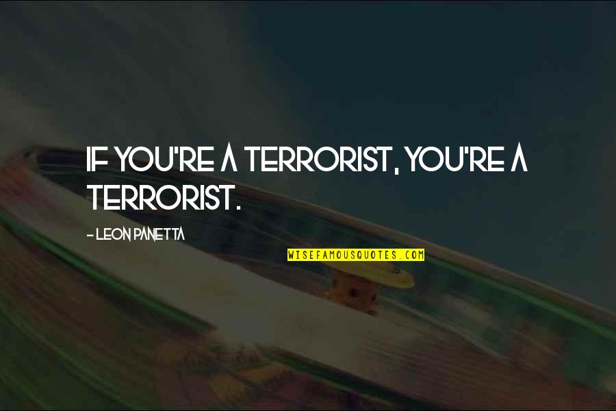 Denis Mukwege Quotes By Leon Panetta: If you're a terrorist, you're a terrorist.