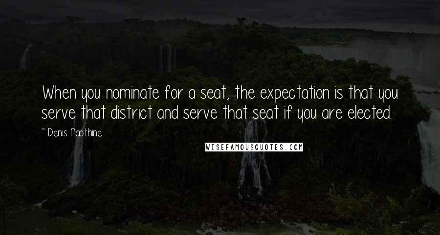 Denis Napthine quotes: When you nominate for a seat, the expectation is that you serve that district and serve that seat if you are elected.