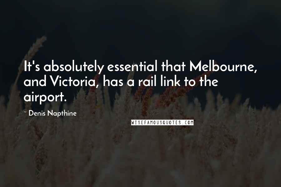 Denis Napthine quotes: It's absolutely essential that Melbourne, and Victoria, has a rail link to the airport.