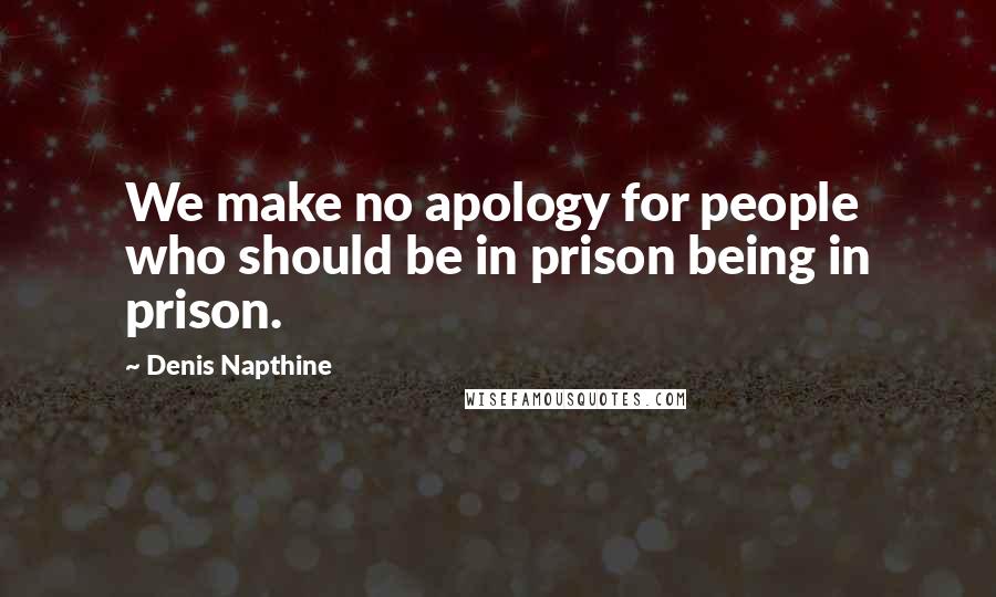 Denis Napthine quotes: We make no apology for people who should be in prison being in prison.