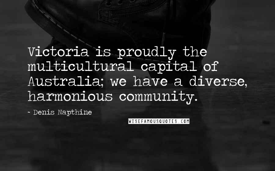 Denis Napthine quotes: Victoria is proudly the multicultural capital of Australia; we have a diverse, harmonious community. Denis Napthine quotes: Victoria is proudly the multicultural capital of Australia; we have a diverse, harmonious community.