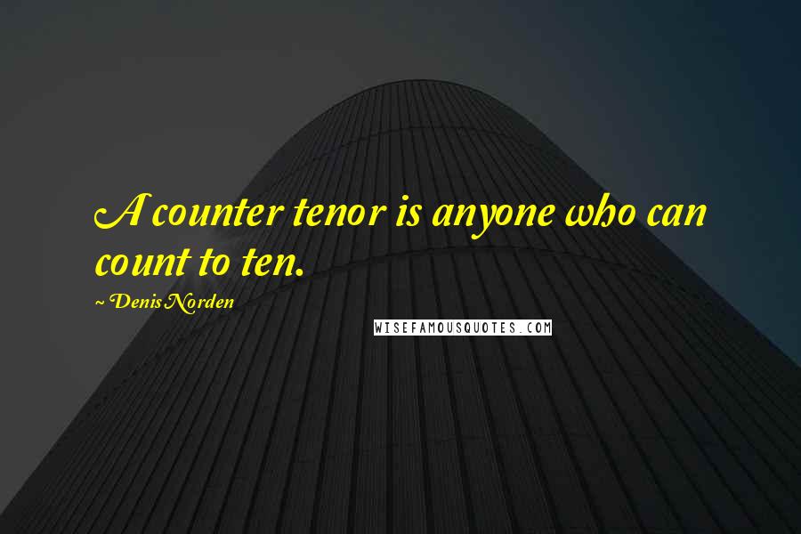 Denis Norden quotes: A counter tenor is anyone who can count to ten.
