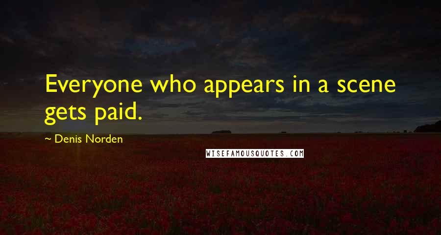 Denis Norden quotes: Everyone who appears in a scene gets paid.