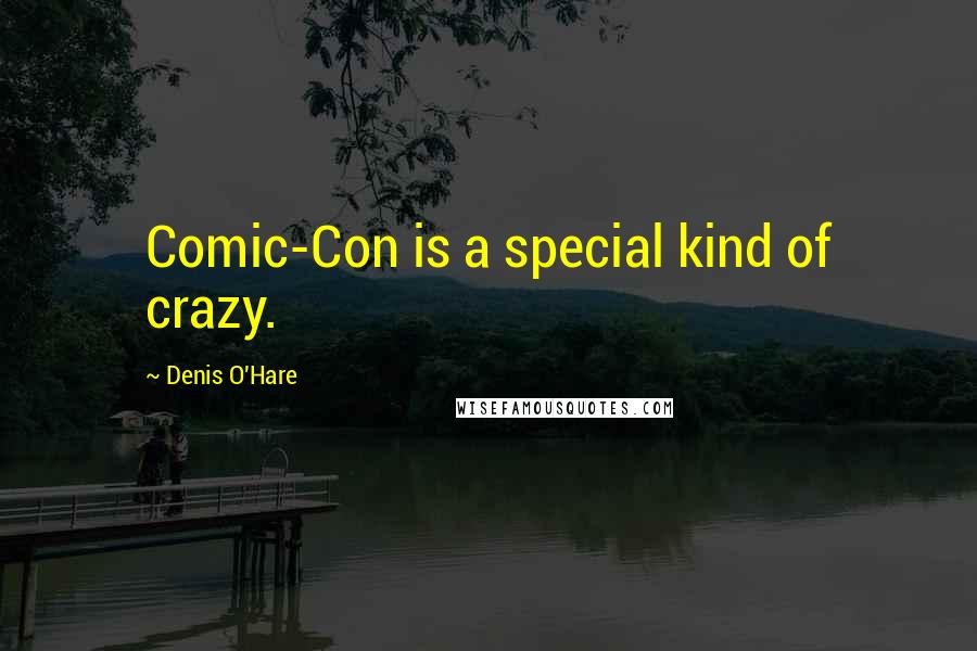 Denis O'Hare quotes: Comic-Con is a special kind of crazy.