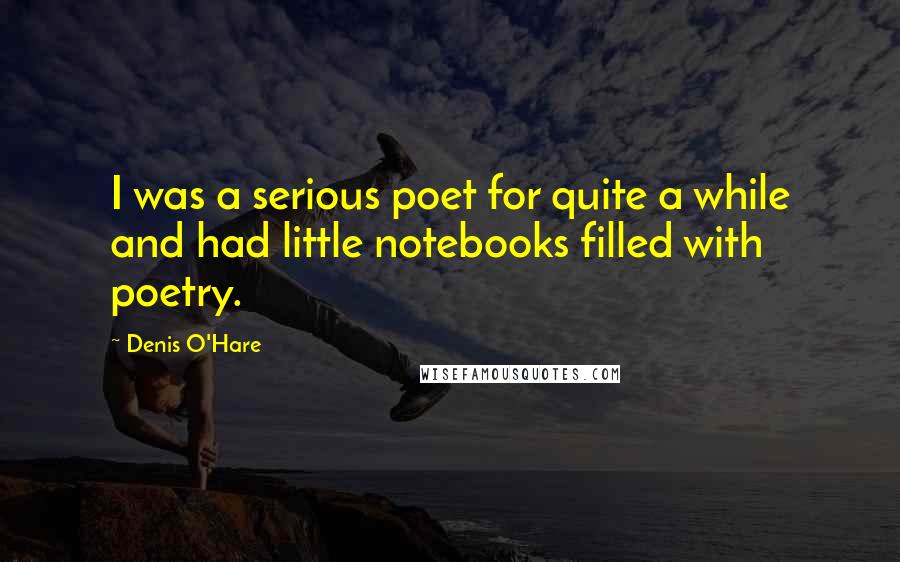 Denis O'Hare quotes: I was a serious poet for quite a while and had little notebooks filled with poetry.