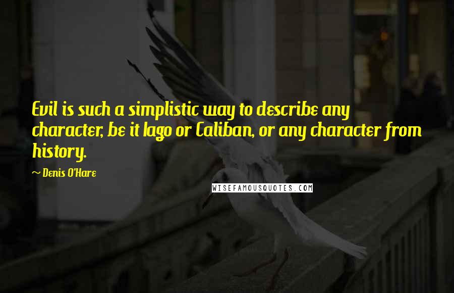 Denis O'Hare quotes: Evil is such a simplistic way to describe any character, be it Iago or Caliban, or any character from history.