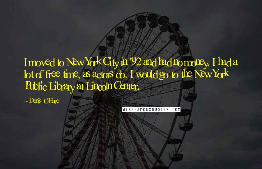 Denis O'Hare quotes: I moved to New York City in '92 and had no money. I had a lot of free time, as actors do. I would go to the New York Public