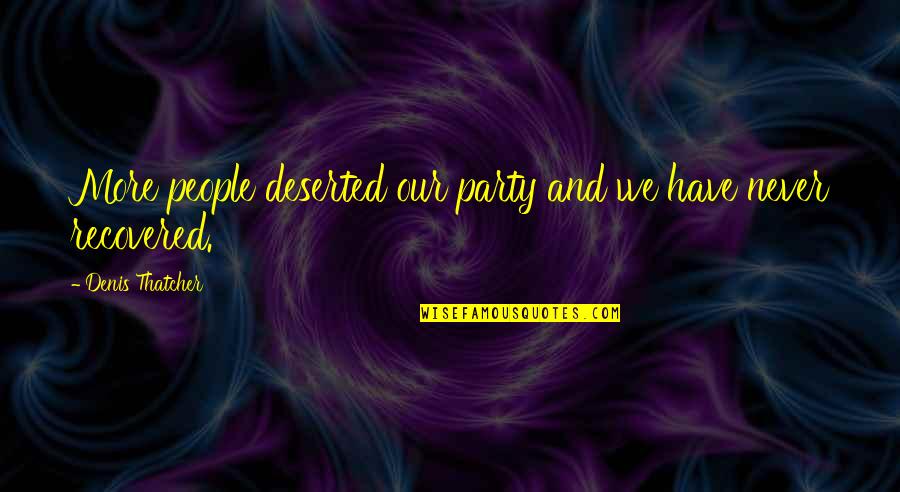 Denis Thatcher Quotes By Denis Thatcher: More people deserted our party and we have Denis Thatcher Quotes By Denis Thatcher: More people deserted our party and we have