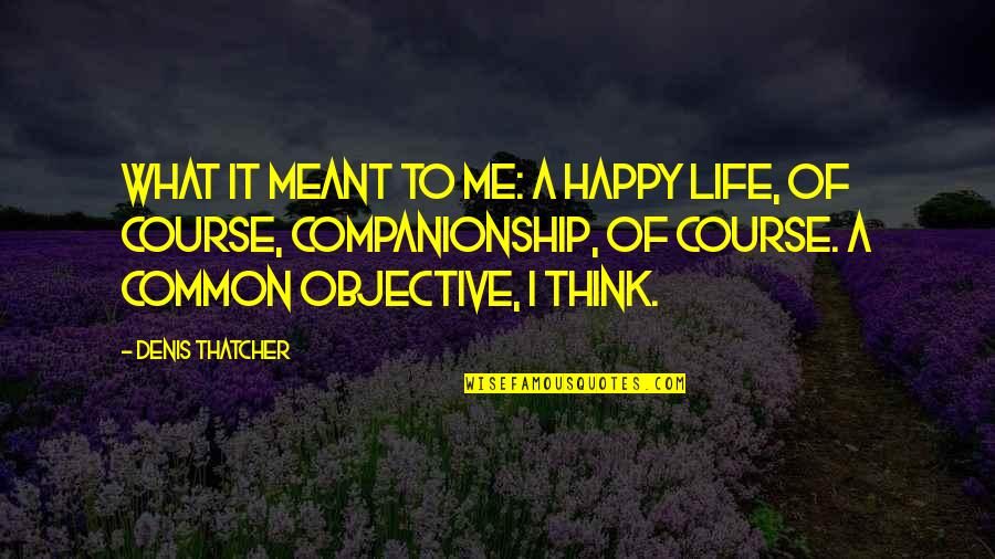Denis Thatcher Quotes By Denis Thatcher: What it meant to me: a happy life,