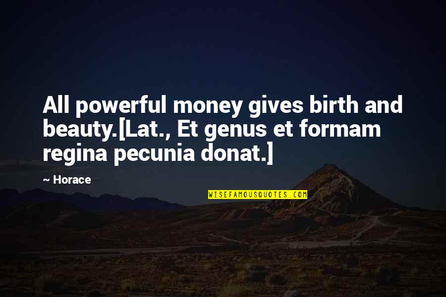 Denis Thatcher Quotes By Horace: All powerful money gives birth and beauty.[Lat., Et