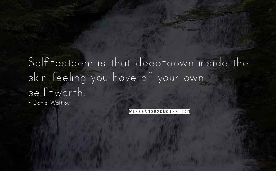 Denis Waitley quotes: Self-esteem is that deep-down inside the skin feeling you have of your own self-worth.