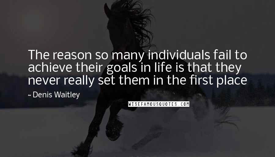 Denis Waitley quotes: The reason so many individuals fail to achieve their goals in life is that they never really set them in the first place