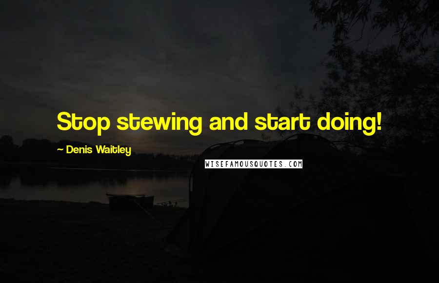 Denis Waitley quotes: Stop stewing and start doing!
