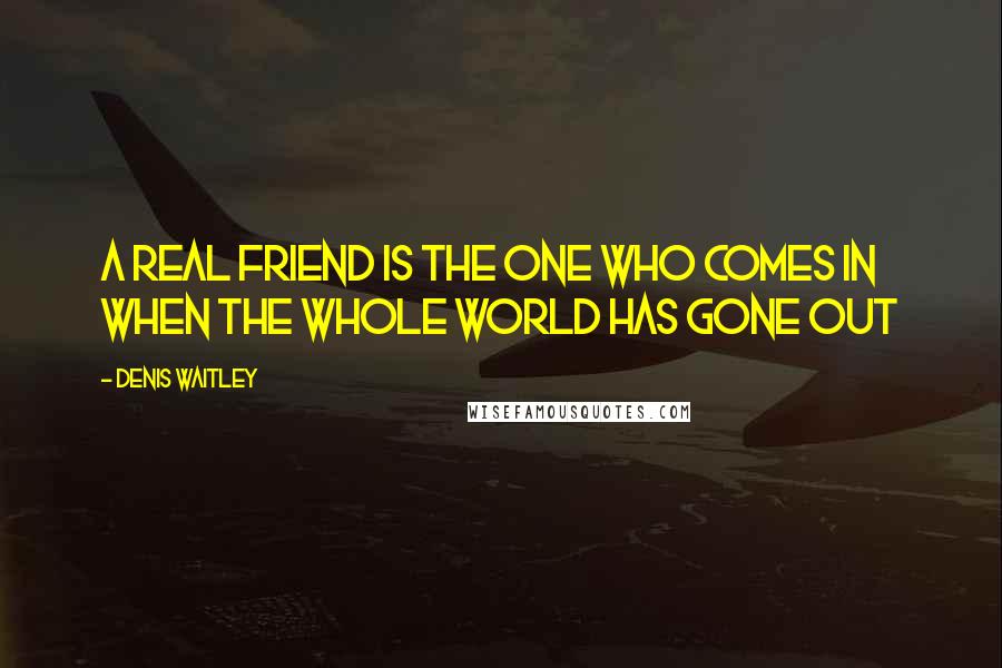 Denis Waitley quotes: A real friend is the one who comes in when the whole world has gone out