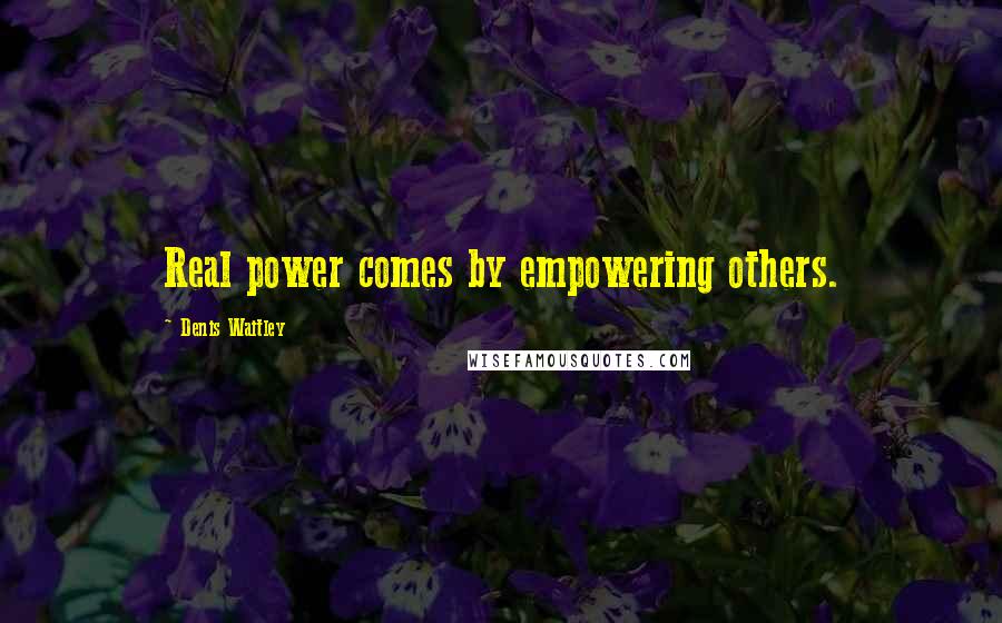 Denis Waitley quotes: Real power comes by empowering others.